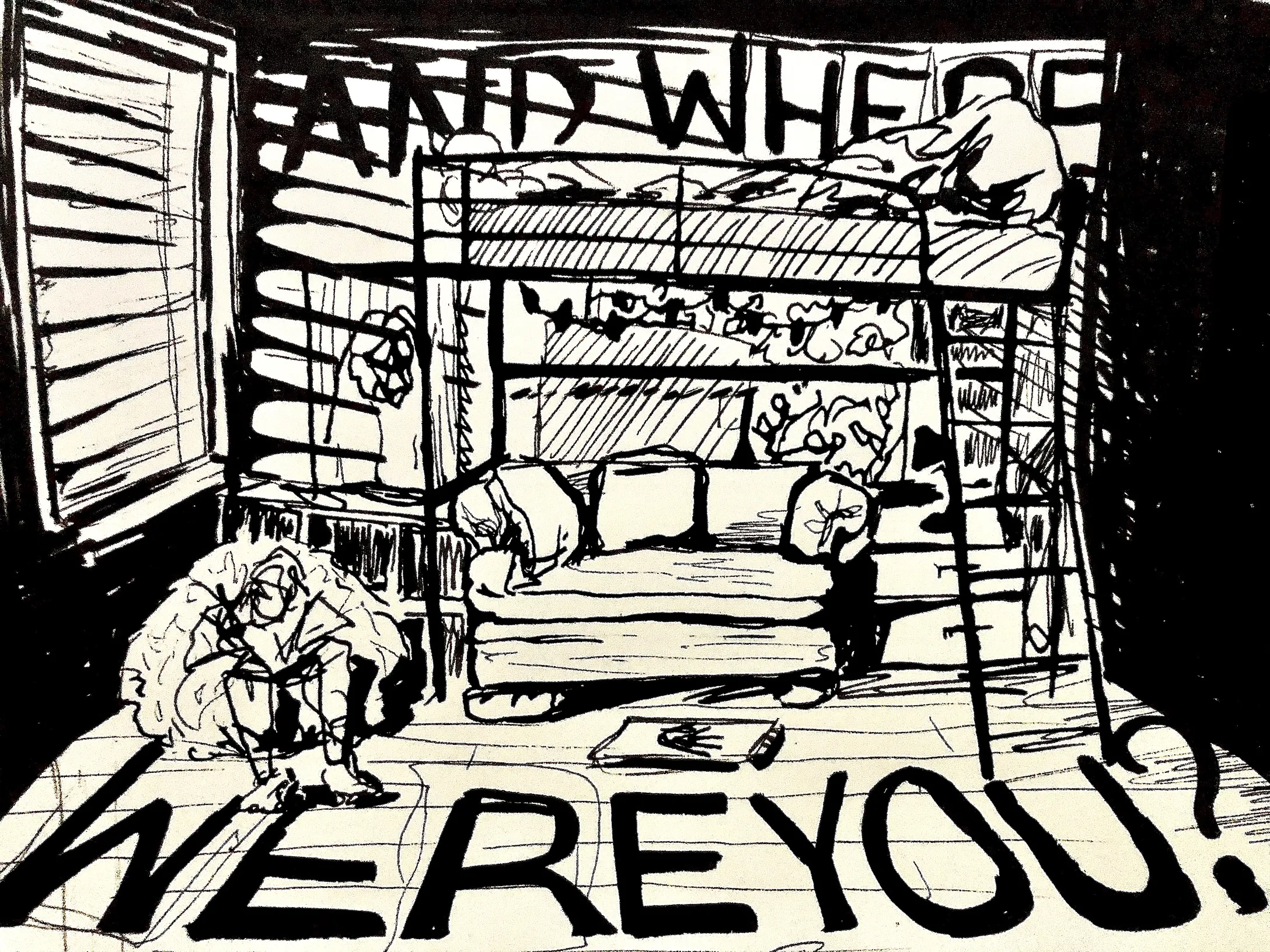 Black ink drawing of a bunk-bed room with hand-lettered text reading "And where were you?"